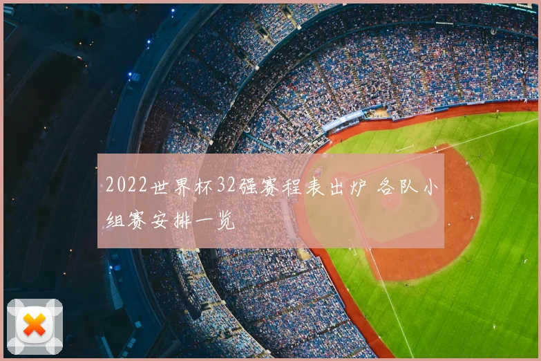 2022世界杯32强赛程表出炉 各队小组赛安排一览