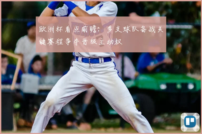 欧洲杯看点前瞻:多支球队备战关键赛程争夺晋级主动权