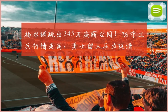 梅尔顿跳出345万底薪合同!防守工兵行情走高,勇士留人压力陡增
