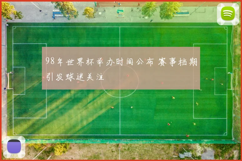 98年世界杯举办时间公布 赛事档期引发球迷关注