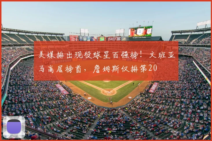 美媒排出现役球星百强榜!文班亚马高居榜首,詹姆斯仅排第20