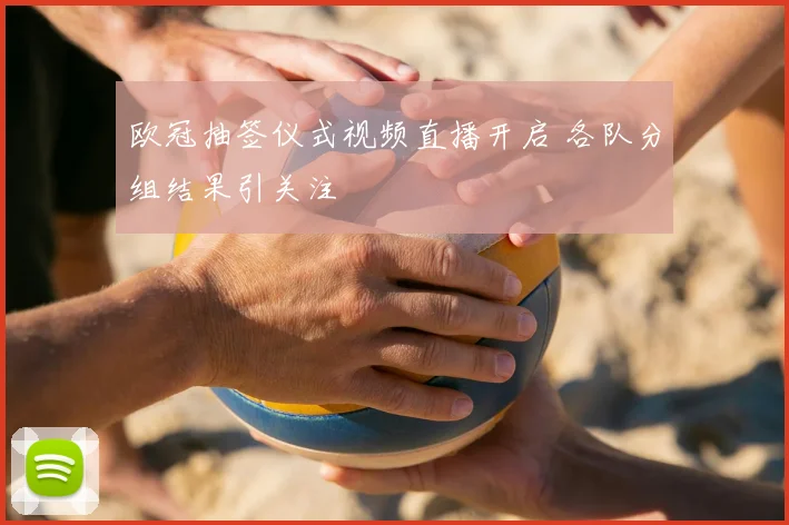 欧冠抽签仪式视频直播开启 各队分组结果引关注