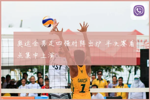 奥运会男足四强对阵出炉 半决赛看点集中上演