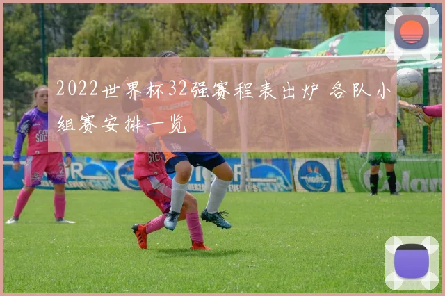 2022世界杯32强赛程表出炉 各队小组赛安排一览